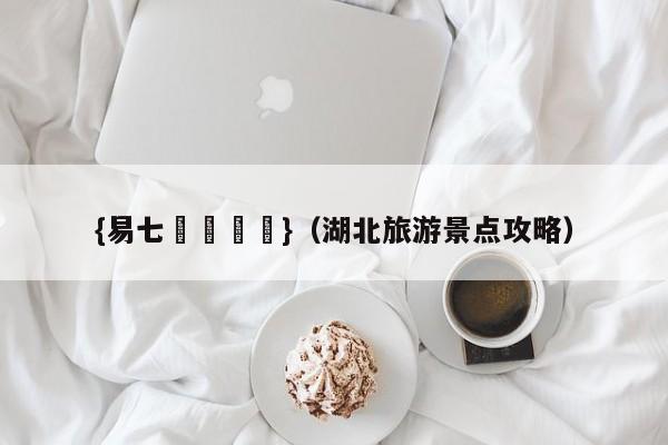 {易七娛樂註冊}（湖北旅游景点攻略）