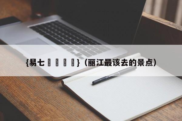 {易七娛樂註冊}（丽江最该去的景点）